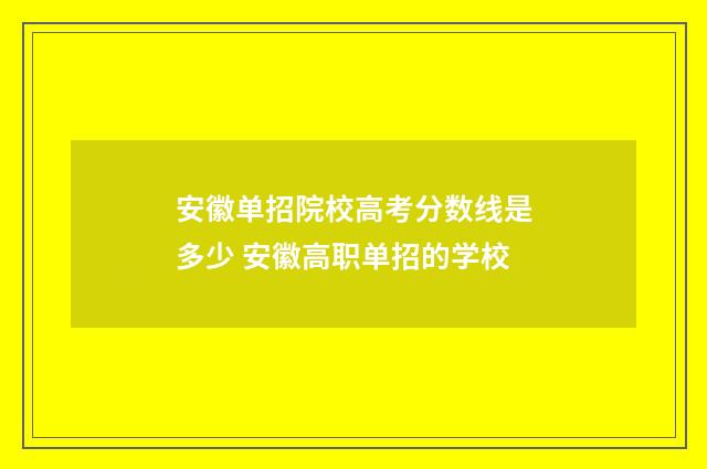 安徽单招院校高考分数线是多少 安徽高职单招的学校