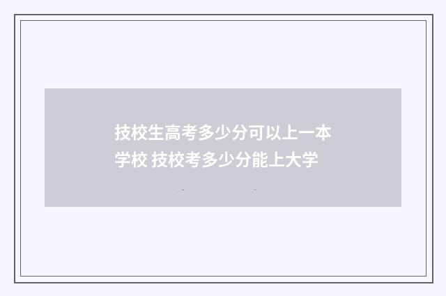技校生高考多少分可以上一本学校 技校考多少分能上大学