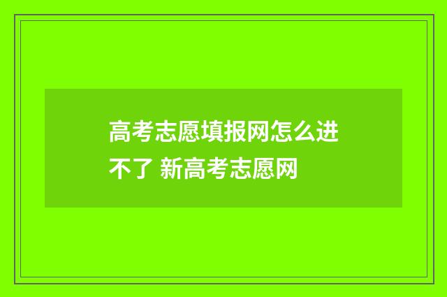 高考志愿填报网怎么进不了 新高考志愿网