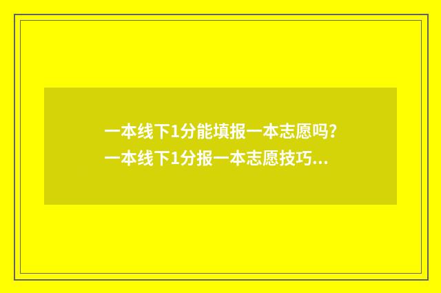 一本线下1分能填报一本志愿吗？一本线下1分报一本志愿技巧 一本线下10分能上什么