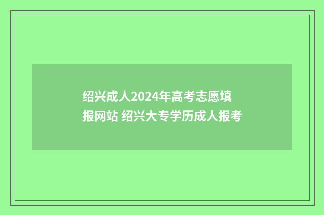 绍兴成人2024年高考志愿填报网站 绍兴大专学历成人报考