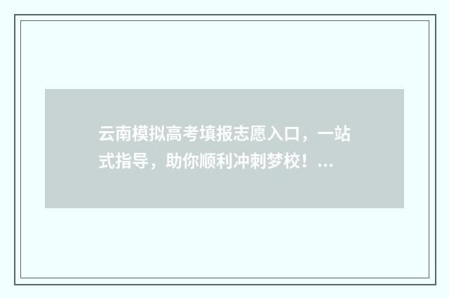 云南模拟高考填报志愿入口，一站式指导，助你顺利冲刺梦校！ 云南模拟高考填报志愿