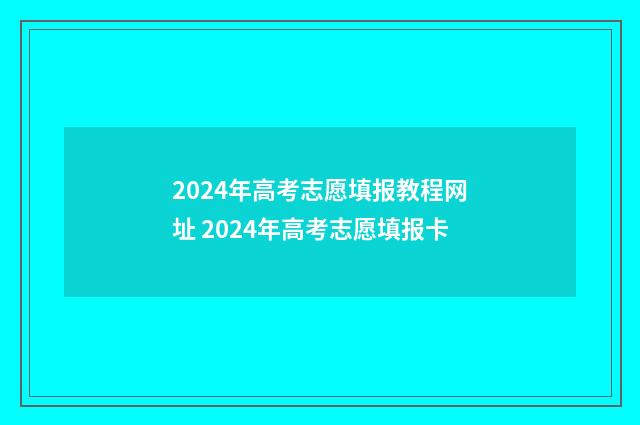 2024年高考志愿填报教程网址 2024年高考志愿填报卡