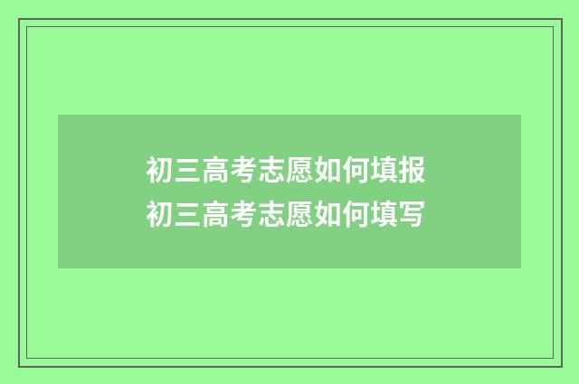 初三高考志愿如何填报 初三高考志愿如何填写