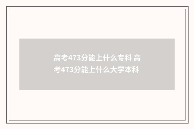 高考473分能上什么专科 高考473分能上什么大学本科