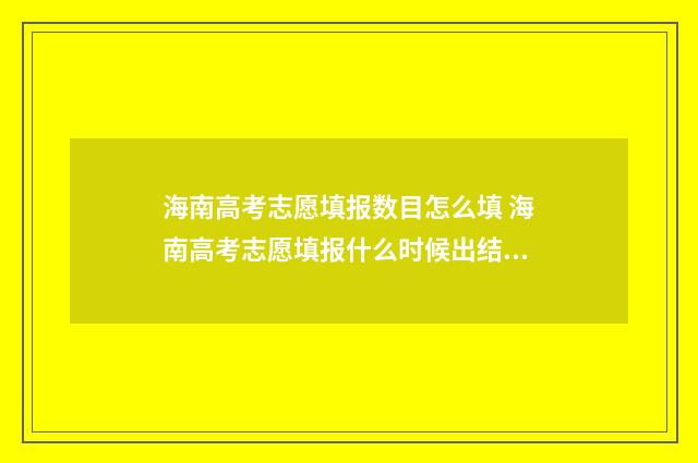 海南高考志愿填报数目怎么填 海南高考志愿填报什么时候出结果