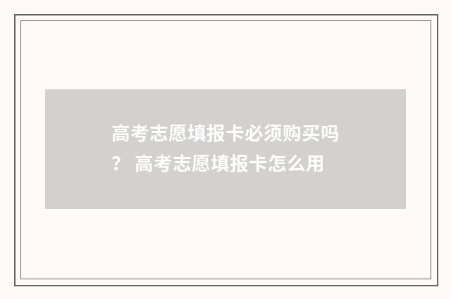 高考志愿填报卡必须购买吗？ 高考志愿填报卡怎么用