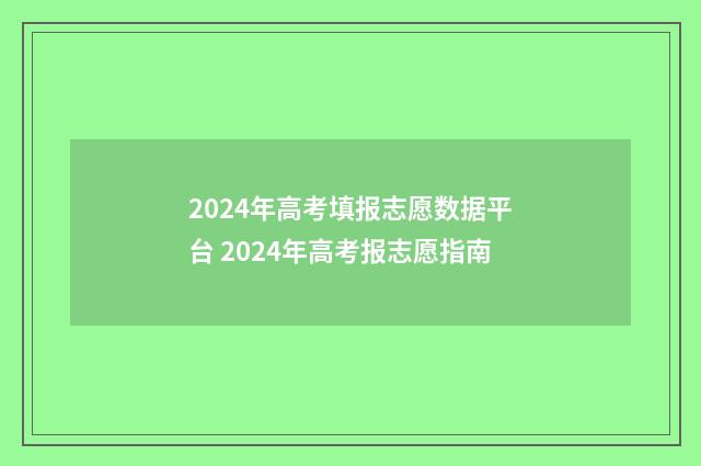 2024年高考填报志愿数据平台 2024年高考报志愿指南