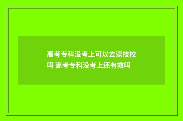 高考专科没考上可以去读技校吗 高考专科没考上还有救吗