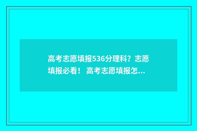高考志愿填报536分理科？志愿填报必看！ 高考志愿填报怎么填报
