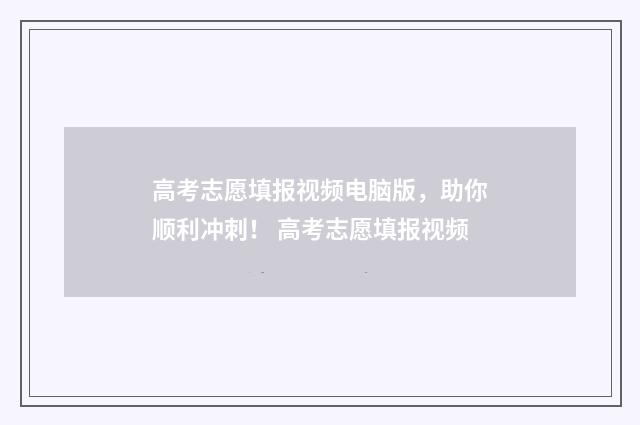 高考志愿填报视频电脑版，助你顺利冲刺！ 高考志愿填报视频