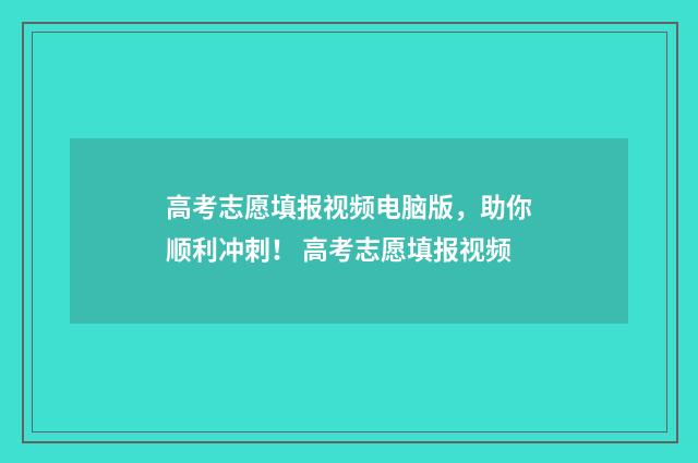 高考志愿填报视频电脑版，助你顺利冲刺！ 高考志愿填报视频