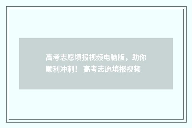 高考志愿填报视频电脑版，助你顺利冲刺！ 高考志愿填报视频