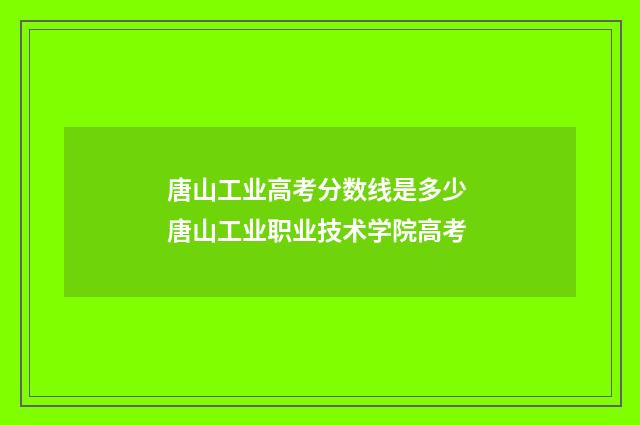 唐山工业高考分数线是多少 唐山工业职业技术学院高考