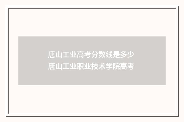 唐山工业高考分数线是多少 唐山工业职业技术学院高考