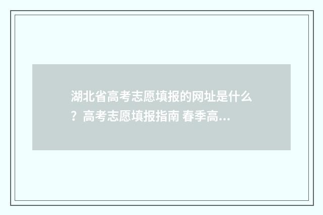 湖北省高考志愿填报的网址是什么？高考志愿填报指南 春季高考志愿