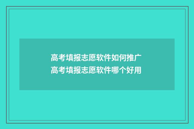 高考填报志愿软件如何推广 高考填报志愿软件哪个好用