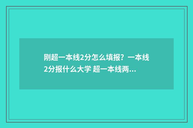 刚超一本线2分怎么填报？一本线2分报什么大学 超一本线两分怎么填