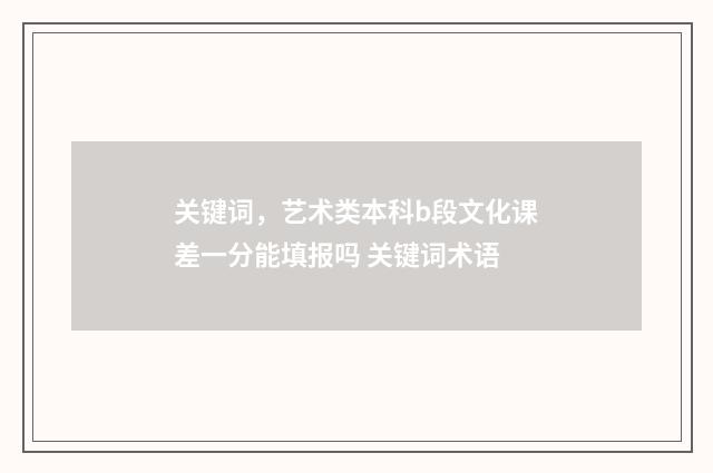 关键词，艺术类本科b段文化课差一分能填报吗 关键词术语