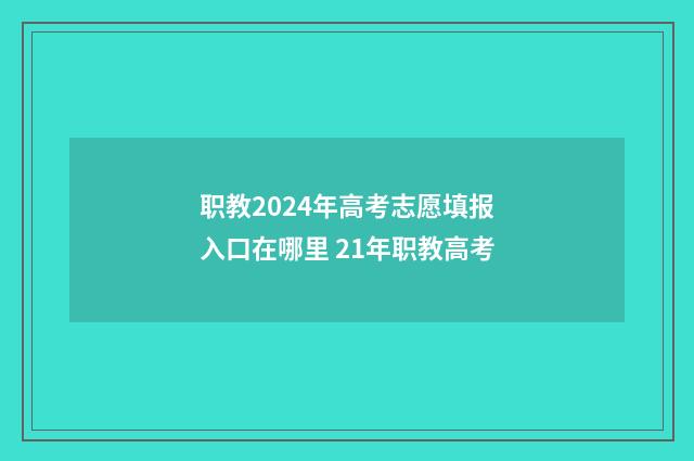 职教2024年高考志愿填报入口在哪里 21年职教高考