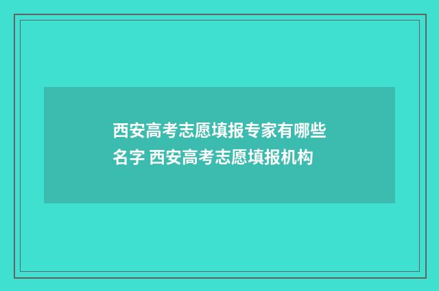 西安高考志愿填报专家有哪些名字 西安高考志愿填报机构