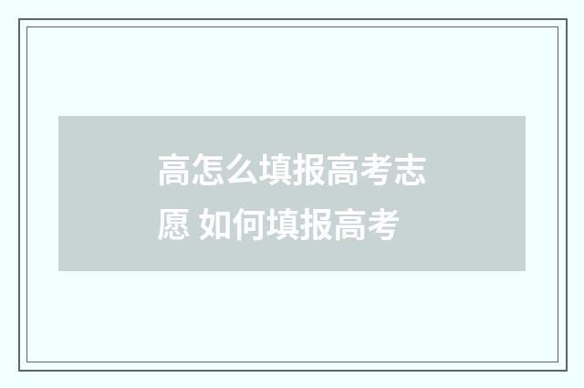 高怎么填报高考志愿 如何填报高考