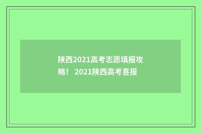 陕西2021高考志愿填报攻略！ 2021陕西高考喜报