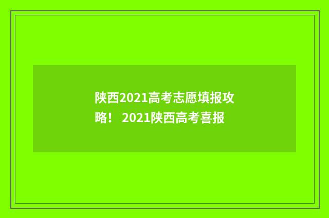 陕西2021高考志愿填报攻略！ 2021陕西高考喜报