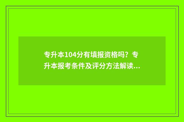 专升本104分有填报资格吗？专升本报考条件及评分方法解读 专升本104分有填专业吗