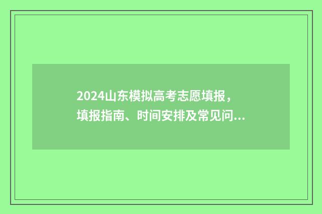 2024山东模拟高考志愿填报，填报指南、时间安排及常见问题解答 山东省模拟高考2021时间