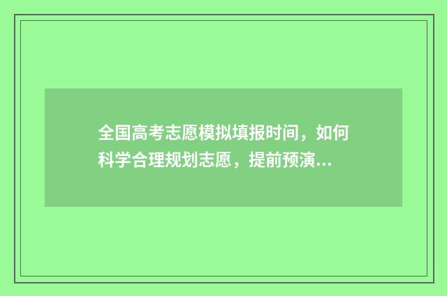 全国高考志愿模拟填报时间，如何科学合理规划志愿，提前预演决胜之道！ 高考志愿模拟入口