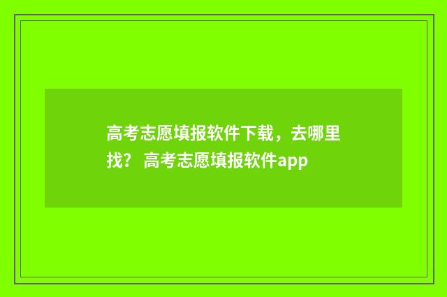 高考志愿填报软件下载，去哪里找？ 高考志愿填报软件app