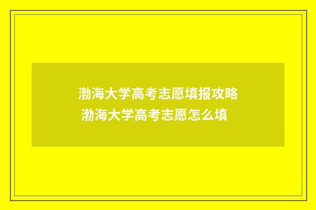 渤海大学高考志愿填报攻略 渤海大学高考志愿怎么填
