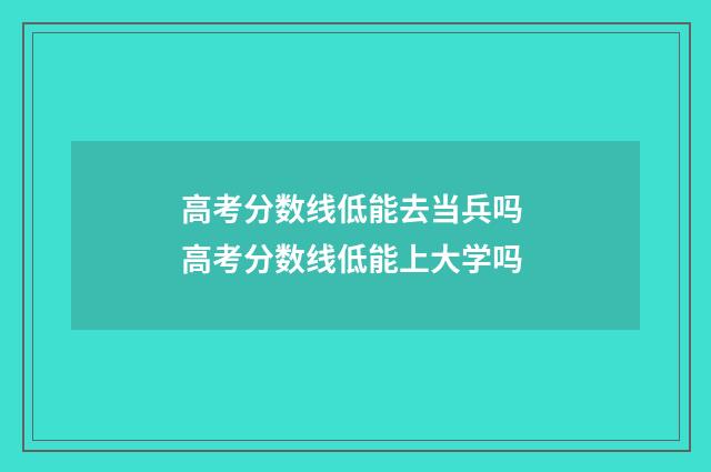 高考分数线低能去当兵吗 高考分数线低能上大学吗