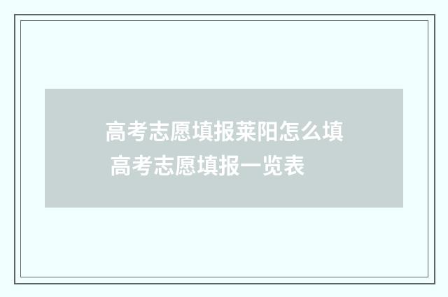 高考志愿填报莱阳怎么填 高考志愿填报一览表