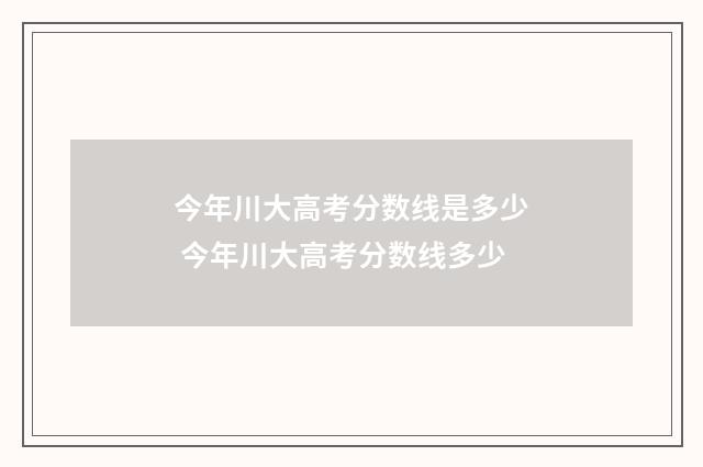 今年川大高考分数线是多少 今年川大高考分数线多少