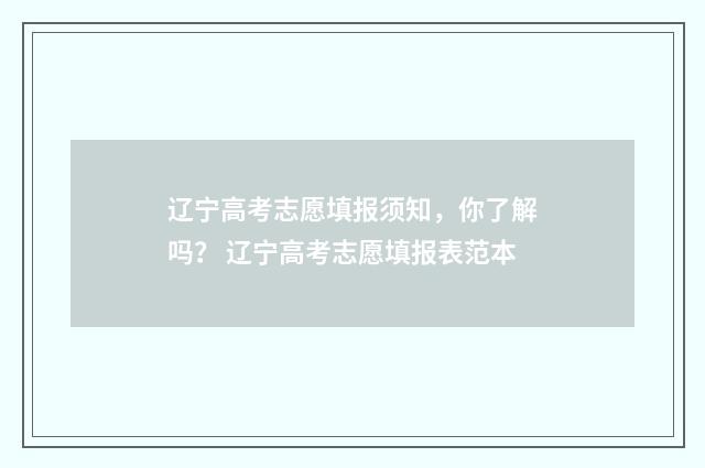 辽宁高考志愿填报须知，你了解吗？ 辽宁高考志愿填报表范本