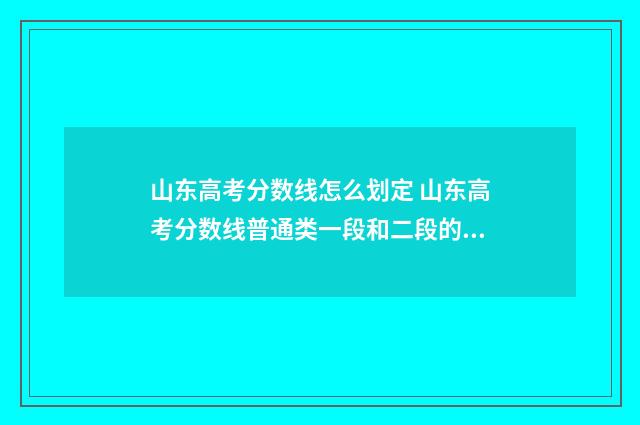 山东高考分数线怎么划定 山东高考分数线普通类一段和二段的区别
