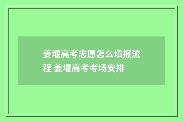 姜堰高考志愿怎么填报流程 姜堰高考考场安排