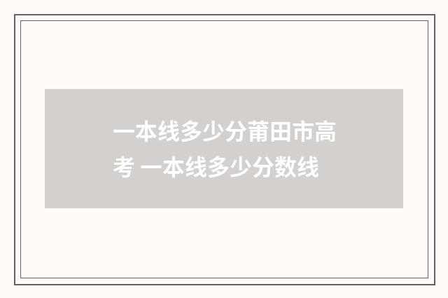 一本线多少分莆田市高考 一本线多少分数线