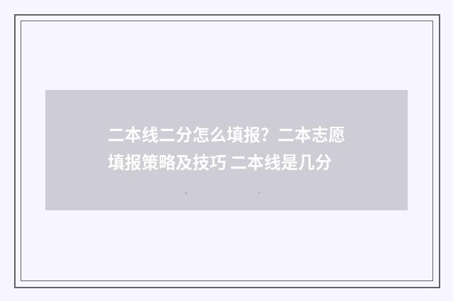 二本线二分怎么填报？二本志愿填报策略及技巧 二本线是几分