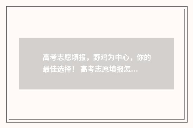 高考志愿填报，野鸡为中心，你的最佳选择！ 高考志愿填报怎么填报