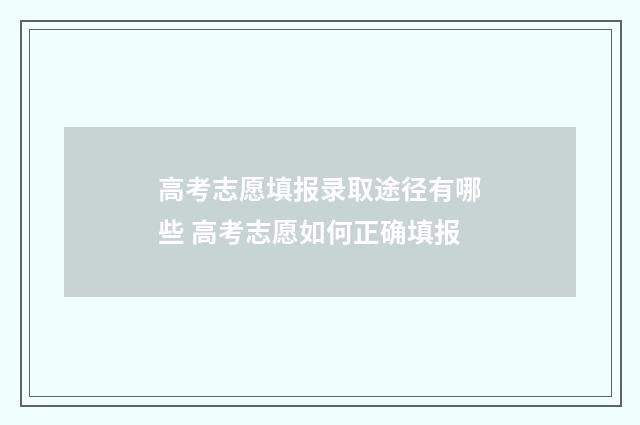 高考志愿填报录取途径有哪些 高考志愿如何正确填报