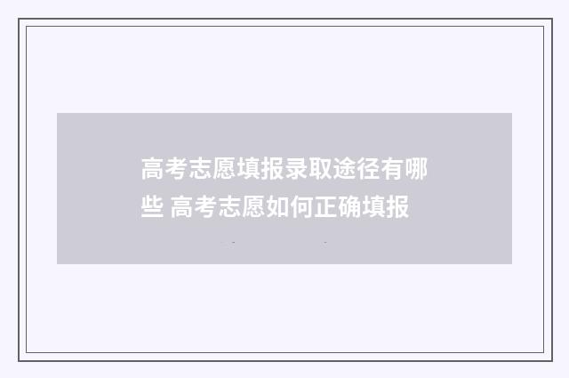 高考志愿填报录取途径有哪些 高考志愿如何正确填报