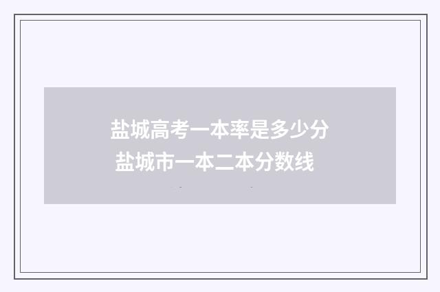 盐城高考一本率是多少分 盐城市一本二本分数线