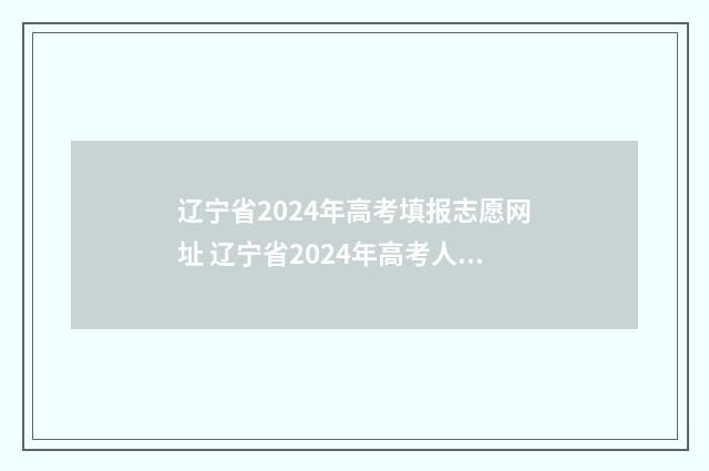 辽宁省2024年高考填报志愿网址 辽宁省2024年高考人数