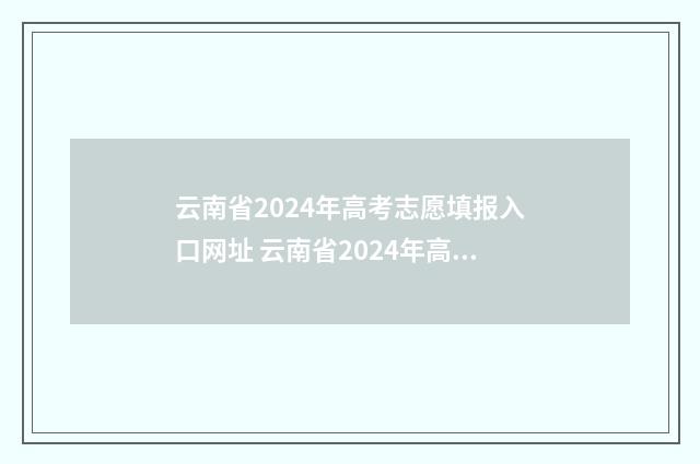 云南省2024年高考志愿填报入口网址 云南省2024年高中学业水平