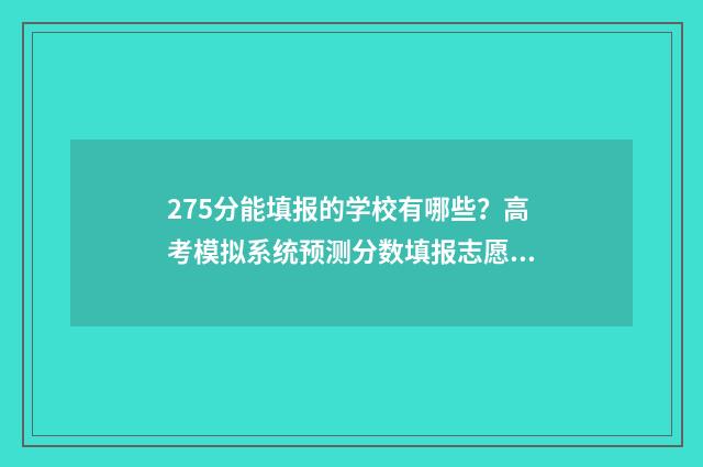 275分能填报的学校有哪些？高考模拟系统预测分数填报志愿 275分可以上什么专科