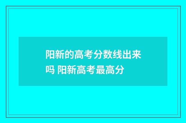 阳新的高考分数线出来吗 阳新高考最高分