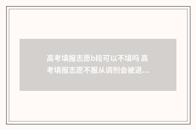 高考填报志愿b段可以不填吗 高考填报志愿不服从调剂会被退档吗